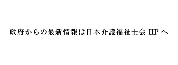 政府からの最新情報は日本介護福祉士会HPへ